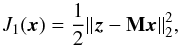 Mathematical equation: \begin{equation} J_1(\vec{x}) = \frac{1}{2} \|\vec{z}-\mathbf{M}\vec{x}\|_2^2, \label{psfex_cost_mat_3} \end{equation}