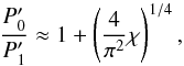 Mathematical equation: \begin{equation} \frac{P_0'}{P_1'} \approx 1 + \left( \frac{4}{\pi^2} \chi \right)^{1/4},\label{eq:lormax} \end{equation}