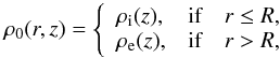 Mathematical equation: \begin{equation} \rho_0(r,z) = \left\{ \begin{array}{lll} \rhoi(z), &\textrm{if} & r \leq R, \\ \rhoe(z), &\textrm{if} & r > R, \end{array} \right. \end{equation}