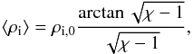 Mathematical equation: \begin{equation} \left< \rho_{\rm i} \right> = \rho_{\rm i,0} \frac{\arctan\sqrt{\chi-1}}{\sqrt{\chi-1}}, \end{equation}