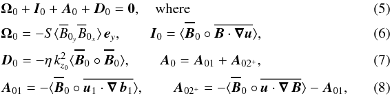 Mathematical equation: \begin{eqnarray} \label{B0budget} &&{\vec{\Omega}}_0+{\vec{I}}_0+{\vec{A}}_0+{\vec{D}}_0=\bf{0}, \quad \text{where} \\ &&{\vec{\Omega}}_0= -S\langle\overline{B}_{0_y}\overline{B}_{0_x}\rangle\,\vec{e}_y, \quad \quad {\vec{I}}_0= \langle \Bo \circ \overline{\vec{B}\cdot \vec{\nabla}\vec{u}} \rangle, \\ && {\vec{D}}_0=-\eta\,{k_{z_0}^2}\langle \Bo \circ \Bo \rangle, \quad \quad {\vec{A}}_0={\vec{A}}_{01}+{\vec{A}}_{02^+},\\ &&{\vec{A}}_{01}=-\langle \Bo \circ \overline{\vec{u}_1\cdot \vec{\nabla}\,\vec{b}_1} \rangle, \quad \quad {\vec{A}}_{02^+}=-\langle \Bo \circ \overline{\vec{u}\cdot \vec{\nabla}\,\vec{B}} \rangle -{\vec{A}}_{01},\quad\quad\quad \end{eqnarray}