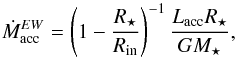 Mathematical equation: \begin{equation} \dot M_{\rm acc}^{EW} = \left(1 - \frac{R_\star}{R_{\rm in}}\right)^{-1} \frac{L_{\rm acc} R_\star}{G M_\star}, \label{eq:Hartmann} \end{equation}