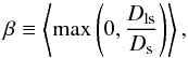 Mathematical equation: \begin{eqnarray} \label{eq:beta} \beta \equiv \left\langle\max\left(0, \frac{D_{\rm ls}}{D_{\rm s}}\right)\right\rangle, \end{eqnarray}