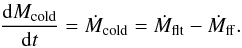Mathematical equation: \begin{eqnarray} \dfrac{{\rm d}M_{\rm cold}}{{\rm d}t} = \dot{M}_{\rm cold} = \dot{M}_{\rm flt} - \dot{M}_{\rm ff}. \label{cold_mass_evolution} \end{eqnarray}