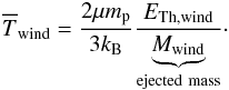 Mathematical equation: \begin{eqnarray} \overline{T}_{\rm wind}= \dfrac{2\mu m_{\rm p}}{3k_{\rm B}}\dfrac{E_{\rm Th,wind}}{\underbrace{M_{\rm wind}}_{\rm ejected~mass}}\cdot \label{Twind} \end{eqnarray}