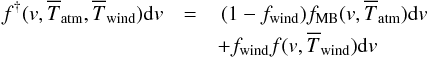 Mathematical equation: \begin{eqnarray} f^{\dagger}(v,\overline{T}_{\rm atm},\overline{T}_{\rm wind}){\rm d}v &= & \,(1-f_{\rm wind})f_{\rm MB}(v,\overline{T}_{\rm atm}){\rm d}v\nonumber\\ &&+f_{\rm wind}f(v,\overline{T}_{\rm wind}){\rm d}v \label{F_dag} \end{eqnarray}