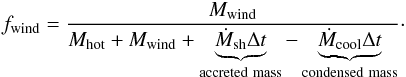Mathematical equation: \begin{eqnarray} f_{\rm wind} = \dfrac{M_{\rm wind}}{M_{\rm hot}+M_{\rm wind}+\underbrace{\dot{M}_{\rm sh}\Delta t}_{\rm accreted~ mass}-\underbrace{\dot{M}_{\rm cool}\Delta t}_{\rm condensed~mass}}\cdot \label{fwind} \end{eqnarray}