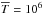 Mathematical equation: \hbox{$\overline{T} =10^6$}