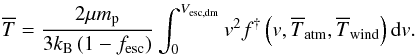 Mathematical equation: \begin{eqnarray} \overline{T} = \dfrac{2\mu m_{\rm p}}{3k_{\rm B}\left(1-f_{\rm esc}\right)}\int_0^{V_{\rm esc,dm}}v^2f^{\dagger}\left(v,\overline{T}_{\rm atm},\overline{T}_{\rm wind}\right){\rm d}v. \label{T_hot} \end{eqnarray}