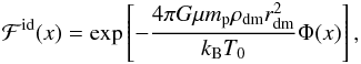 Mathematical equation: \begin{eqnarray} \mathcal{F}^{\rm id}(x) = \exp\left[-\dfrac{4\pi G\mu m_{\rm p}\rho_{\rm dm}r_{\rm dm}^2}{k_{\rm B}T_0}\Phi(x)\right] , \label{Fidx} \end{eqnarray}