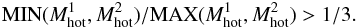 Mathematical equation: \begin{eqnarray} {\rm MIN}(M_{\rm hot}^1,M_{\rm hot}^2)/{\rm MAX}(M_{\rm hot}^1,M_{\rm hot}^2) >1/3 . \end{eqnarray}