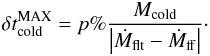 Mathematical equation: \appendix \setcounter{section}{1} \begin{eqnarray} \delta t^{\rm MAX}_{\rm cold} = p\%\dfrac{M_{\rm cold}}{\left|\dot{M}_{\rm flt}-\dot{M}_{\rm ff}\right|}\cdot \end{eqnarray}