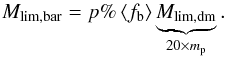 Mathematical equation: \appendix \setcounter{section}{1} \begin{eqnarray} M_{\rm lim,bar} = p\% \left<f_{\rm b}\right>\underbrace{M_{\rm lim,dm}}_{20\times m_{\rm p}} . \end{eqnarray}
