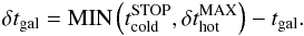 Mathematical equation: \appendix \setcounter{section}{1} \begin{eqnarray} \delta t_{\rm gal} = {\rm MIN}\left(t_{\rm cold}^{\rm STOP},\delta t^{\rm MAX}_{\rm hot}\right)- t_{\rm gal} . \end{eqnarray}