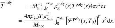 Mathematical equation: \appendix \setcounter{section}{2} \begin{eqnarray} \label{eq_avg_temp_poly} \overline{T}^{\rm poly} & = M_{\rm hot}^{-1}\int_0^{r_{\rm vir}}\rho_{\rm g}^{\rm poly}(r)T^{\rm poly}(r)4\pi r^2{\rm d}r\nonumber\\ & = \dfrac{4\pi \rho_{\rm g,0}T_0 r_{\rm dm}^3}{M_{\rm hot}}\int_0^{c_{\rm dm}}\left[\mathcal{F}^{\rm poly}(x,T_0)\right]^{\Gamma}x^2{\rm d}x . \end{eqnarray}