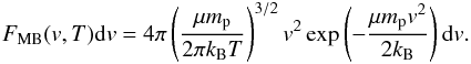 Mathematical equation: \appendix \setcounter{section}{3} \begin{eqnarray} F_{\rm MB}(v,T){\rm d}v = 4\pi\left(\dfrac{\mu m_{\rm p}}{2\pi k_{\rm B}T}\right)^{3/2}v^2\exp\left(-\dfrac{\mu m_{\rm p}v^2}{2k_{\rm B}}\right){\rm d}v . \label{MB_dist} \end{eqnarray}