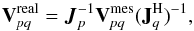 Mathematical equation: \begin{equation} {\bf{V}}^{\rm{real}}_{\it pq} = \vec{J}_{p}^{-1}{\bf{V}}^{\rm{mes}}_{\it pq}({\bf{J}}^{\rm H}_{\it q})^{-1} \label{eqJones} , \end{equation}