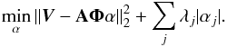 Mathematical equation: \begin{equation} \min_{\alpha} \Arrowvert {\vec{V}} - \mathbf{A}\mathbf{\Phi} \alpha \Arrowvert_{2}^{2} + \sum_j \lambda_j | \alpha_j | \label{minimize_l0_pix_2}. \end{equation}
