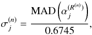 Mathematical equation: \begin{equation} \sigma_j^{(n)} = \frac{{\rm{MAD}} \left( \alpha_j^{(R^{(n)})} \right) }{0.6745} \label{MAD}, \end{equation}