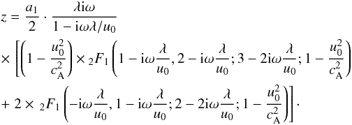 Mathematical equation: \begin{eqnarray} &&z=\frac{a_1}{2}\cdot\frac{\lambda {\rm i} \omega}{1-{\rm i}\omega\lambda/u_0} \nonumber\\ &&\times\,\left[\left(1-\frac{u_0^2}{c_{\rm A}^2}\right)\times{_2F_1}\left(1-{\rm i}\omega\frac{\lambda}{u_0},2-{\rm i} \omega\frac{\lambda}{u_0};3-2{\rm i} \omega\frac{\lambda}{u_0};1-\frac{u_0^2}{c_{\rm A}^2}\right)\right.\nonumber\\ && +\left.2\times\,{_2F_1}\left(-{\rm i} \omega\frac{\lambda}{u_0},1-{\rm i} \omega\frac{\lambda}{u_0};2- 2{\rm i}\omega\frac{\lambda}{u_0};1-\frac{u_0^2}{c_{\rm A}^2}\right)\right]\cdot \label{eq44} \end{eqnarray}