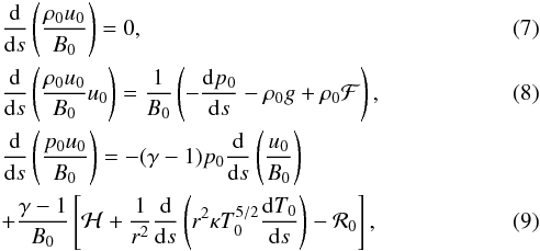 Mathematical equation: \begin{eqnarray} &&\frac{{\rm d}}{{\rm d} s}\left(\frac{\rho_0 u_0}{B_0}\right)=0, \label{eq7} \\ &&\frac{{\rm d}}{{\rm d} s}\left(\frac{\rho_0 u_0}{B_0}u_0\right)=\frac1{B_0}\left(-\frac{{\rm d} p_0}{{\rm d} s}-\rho_0 g +\rho_0 {\cal F} \right), \label{eq8} \\ &&\frac{{\rm d}}{{\rm d} s}\left(\frac{p_0 u_0}{B_0}\right)=-(\gamma-1)p_0\frac{{\rm d} }{{\rm d} s}\left(\frac{u_0}{B_0}\right) \nonumber\\ &&+\frac{\gamma-1}{B_0}\left[{\cal H}+\frac1{r^2}\frac{{\rm d} }{{\rm d} s}\left(r^2\kappa T_0^{5/2}\frac{{\rm d} T_0}{{\rm d} s}\right)-{\cal R}_0\right], \label{eq9} \end{eqnarray}