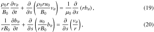 Mathematical equation: \begin{eqnarray} &&\frac{\rho_0 r}{B_0} \frac{\partial v_\theta}{\partial t}+ \frac{\partial}{\partial s}\left(\frac{\rho_0 r u_0}{B_0} v_\theta\right)=\frac1{\mu_0}\frac{\partial}{\partial s} \left(r b_\theta\right), \label{eq19} \\ &&\frac{1}{r B_0}\frac{\partial b_\theta}{\partial t}+ \frac{\partial}{\partial s}\left(\frac{u_0}{r B_0} b_\theta\right)=\frac{\partial}{\partial s}\left(\frac{v_\theta}{r}\right), \label{eq20} \end{eqnarray}