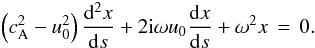 Mathematical equation: \begin{eqnarray} \left(c_{\rm A}^2-u_0^2\right)\frac{{\rm d}^2 x}{{\rm d}s}+2{\rm i} \omega u_0\frac{{\rm d} x}{{\rm d}s}+\omega^2x\,=\,0. \label{eq25} \end{eqnarray}