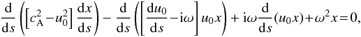 Mathematical equation: \begin{eqnarray} \frac{{\rm d}}{{\rm d}s}\left(\left[c_{\rm A}^2\!-\!u_0^2\right] \frac{{\rm d} x}{{\rm d}s}\right)-\frac{\rm d}{{\rm d}s}\left(\left[\frac{{\rm d}u_0}{{\rm d}s}\!-\!{\rm i}\omega\right]u_0 x\right) +{\rm i} \omega\frac{\rm d}{{\rm d}s}(u_0 x)\!+\!\omega^2x\!=\!0,\nonumber\\ \label{eq27} \end{eqnarray}
