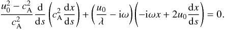 Mathematical equation: \begin{eqnarray} \frac{u_0^2-c_{\rm A}^2}{c_{\rm A}^2}\frac{\rm d}{{\rm d} s}\left(c_{\rm A}^2 \frac{{\rm d} x}{{\rm d} s}\right)+ \left(\frac{u_0}{\lambda}-{\rm i}\omega\right)\left(-{\rm i}\omega x+2u_0\frac{{\rm d} x}{{\rm d} s}\right)=0. \label{eq32} \end{eqnarray}