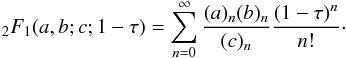 Mathematical equation: \begin{eqnarray} _2F_1(a,b;c;1-\tau )=\sum\limits_{n=0}^{\infty}\frac{(a)_n(b)_n}{(c)_n}\frac{(1-\tau)^n}{n!}\cdot \label{eq35} \end{eqnarray}