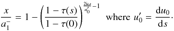 Mathematical equation: \begin{eqnarray} \frac{x}{a_1^-}= 1-\left(\frac{1-\tau(s)}{1-\tau(0)}\right)^{\frac{2{\rm i}\omega}{u_0'}-1} \,\, \mbox{where} \,\, u_0'=\frac{{\rm d}u_0}{{\rm d}s}\cdot \label{eq37} \end{eqnarray}