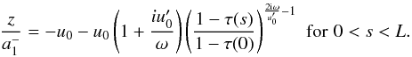 Mathematical equation: \begin{eqnarray} \frac{z}{a_1^-}= -u_0-u_0\left(1+\frac{i u_0'}{\omega}\right)\left(\frac{1-\tau(s)}{1-\tau(0)}\right)^{\frac{2{\rm i}\omega}{u_0'}-1} \,\, \mbox{for} \,\, 0<s<L. \label{eq38} \end{eqnarray}