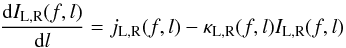 Mathematical equation: \begin{eqnarray} \frac{\textrm{d}I_\mathrm{L,R}(f,l)}{\textrm{d}l} = j_\mathrm{L,R}(f,l) - \kappa_\mathrm{L,R}(f,l)I_\mathrm{L,R}(f,l) \label{transf} \end{eqnarray}
