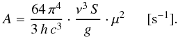 Mathematical equation: \begin{equation} {A={\frac{64\, \pi^{4}}{3\,h\,c^{3}}} \cdot {\frac{\nu^{3}\,S}{g} \cdot \mu^{2} \, \, \, \, \, \, \, \, \, [{\rm s}^{-1}].}} \end{equation}