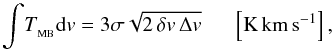 Mathematical equation: \begin{equation} \mathrm{\displaystyle{\int} {\it T}_{_ {MB}} d{\it v}=3\sigma \sqrt{2 \, \delta v \, \Delta v} \, \, \, \, \, \, \, \, \, \left[K \, km \, s^{-1}\right],} \end{equation}
