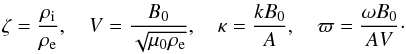 Mathematical equation: \begin{eqnarray} \zeta = \frac{\rho_{\rm i}}{\rho_{\rm e}}, \quad V = \frac{B_0}{\sqrt{\mu_0\rho_{\rm e}}}, \quad \kappa = \frac{kB_0}A, \quad \varpi = \frac{\omega B_0}{AV}\cdot \label{eq:4.1} \end{eqnarray}