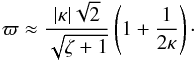 Mathematical equation: \begin{eqnarray} \varpi \approx \frac{|\kappa|\sqrt2}{\sqrt{\zeta+1}} \left(1 + \frac1{2\kappa}\right) \cdot \label{eq:4.5} \end{eqnarray}