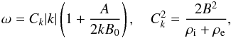 Mathematical equation: \begin{eqnarray} \omega = C_k|k|\left(1 + \frac A{2kB_0}\right), \quad C_k^2 = \frac{2B^2}{\rho_{\rm i} + \rho_{\rm e}}, \label{eq:4.6} \end{eqnarray}