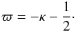 Mathematical equation: \begin{eqnarray} \varpi = -\kappa - \frac{1}{2}\cdot \label{eq:4.12a} \end{eqnarray}