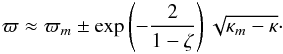 Mathematical equation: \begin{eqnarray} \varpi \approx \varpi_m \pm \exp\left(-\frac2{1-\zeta}\right)\sqrt{\kappa_m - \kappa} \cdot \label{eq:4.12f} \end{eqnarray}