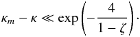Mathematical equation: \begin{eqnarray} \kappa_m - \kappa \ll \exp\left(-\frac4{1-\zeta}\right) \cdot \label{eq:4.12g} \end{eqnarray}