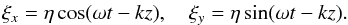 Mathematical equation: \begin{eqnarray} \xi_x = \eta\cos(\omega t - kz), \quad \xi_y = \eta\sin(\omega t - kz). \label{eq:4.16} \end{eqnarray}