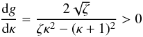 Mathematical equation: \appendix \setcounter{section}{2} \begin{eqnarray} \frac{{\rm d}g}{{\rm d}\kappa} = \frac{2\sqrt\zeta}{\zeta\kappa^2 - (\kappa + 1)^2} > 0 \label{eq:B3} \end{eqnarray}