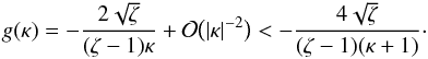 Mathematical equation: \appendix \setcounter{section}{2} \begin{eqnarray} g(\kappa) = -\frac{2\sqrt\zeta}{(\zeta - 1)\kappa} + {\cal O}\big(|\kappa|^{-2}\big) < -\frac{4\sqrt\zeta}{(\zeta - 1)(\kappa + 1)}\cdot \label{eq:B4} \end{eqnarray}