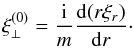 Mathematical equation: \begin{eqnarray} \xi_\perp^{(0)} = \frac {\rm i}m\frac{{\rm d}(r\xi_{r})}{{\rm d}r} \cdot \label{eq:3.12} \end{eqnarray}
