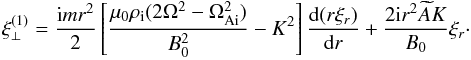 Mathematical equation: \begin{eqnarray} \xi_\perp^{(1)} = \frac{{\rm i}mr^2}2\left[\frac{\mu_0\rho_{\rm i} (2\Omega^2 - \Omega_{\rm Ai}^2)}{B_0^2} - K^2\right]\frac{{\rm d}(r\xi_{r})}{{\rm d}r} + \frac{2{\rm i}r^2\widetilde{A}K}{B_0}\xi_{r} \cdot \label{eq:3.13} \end{eqnarray}