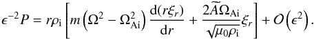 Mathematical equation: \begin{eqnarray} \epsilon^{-2}P = r\rho_{\rm i}\left[m\left(\Omega^2 - \Omega_{\rm Ai}^2\right) \frac{{\rm d}(r\xi_{r})}{{\rm d}r} + \frac{2\widetilde{A}\Omega_{\rm Ai}} {\sqrt{\mu_0\rho_{\rm i}}}\xi_{r}\right] + {\cal O}\left(\epsilon^2\right). \label{eq:3.14} \end{eqnarray}