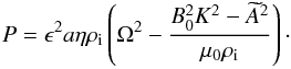 Mathematical equation: \begin{eqnarray} P = \epsilon^2 a\eta\rho_{\rm i}\left(\Omega^2 - \frac{B_0^2 K^2 - \widetilde{A}^2}{\mu_0\rho_{\rm i}}\right) \cdot \label{eq:3.17} \end{eqnarray}