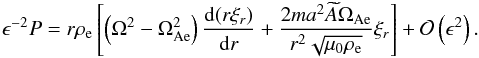 Mathematical equation: \begin{eqnarray} \epsilon^{-2}P = r\rho_{\rm e} \left[\left(\Omega^2 - \Omega_{\rm Ae}^2\right) \frac{{\rm d}(r\xi_r)}{{\rm d}r} + \frac{2ma^2\widetilde{A}\Omega_{\rm Ae}} {r^2\sqrt{\mu_0\rho_{\rm e}}}\xi_{r}\right] + {\cal O}\left(\epsilon^2\right). \label{eq:3.24} \end{eqnarray}