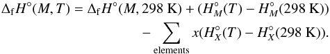 Mathematical equation: \begin{eqnarray} \Delta_{\rm f}H^{\circ}(M,T) = \Delta_{\rm f}H^{\circ}(M,298~{\rm K}) + (H^{\circ}_{M}(T) - H^{\circ}_{M}(298~{\rm K})) \nonumber \\ - \sum_{\rm elements}x(H^{\circ}_{X}(T) - H^{\circ}_{X}(298~{\rm K})). \end{eqnarray}